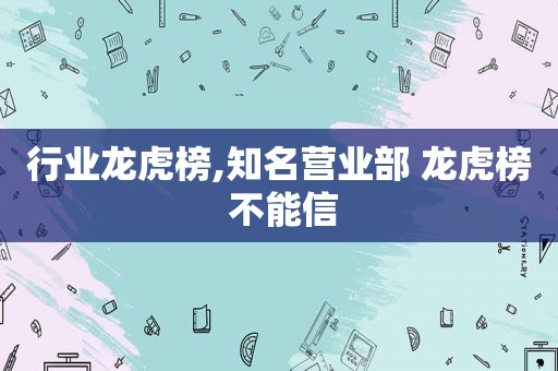 行业龙虎榜,知名营业部 龙虎榜 不能信