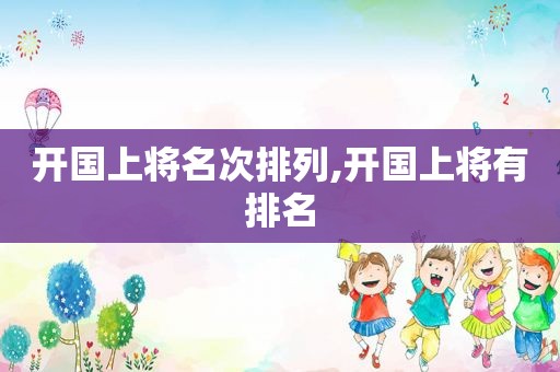 开国上将名次排列,开国上将有排名