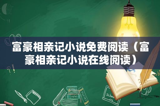 富豪相亲记小说免费阅读（富豪相亲记小说在线阅读）
