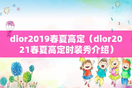 dior2019春夏高定（dior2021春夏高定时装秀介绍）