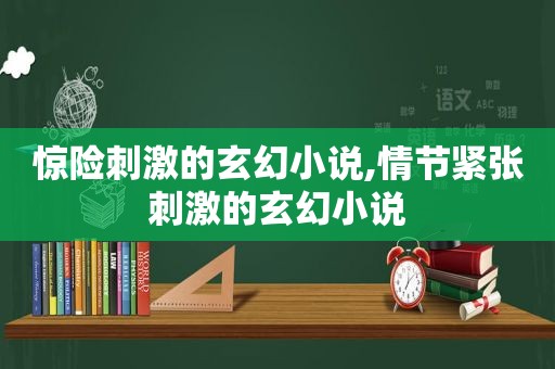 惊险 *** 的玄幻小说,情节紧张 *** 的玄幻小说