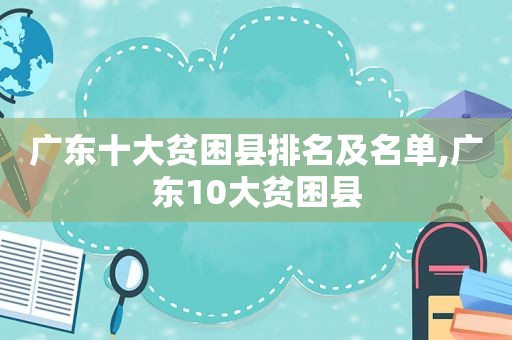 广东十大贫困县排名及名单,广东10大贫困县