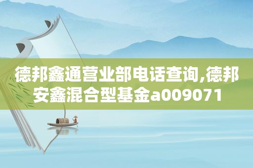 德邦鑫通营业部电话查询,德邦安鑫混合型基金a009071