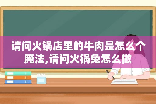 请问火锅店里的牛肉是怎么个腌法,请问火锅兔怎么做  第1张
