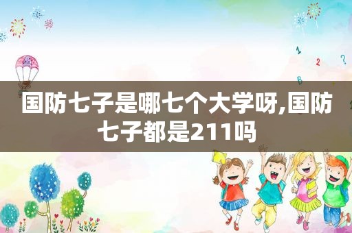 国防七子是哪七个大学呀,国防七子都是211吗
