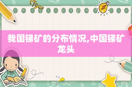我国锑矿的分布情况,中国锑矿龙头