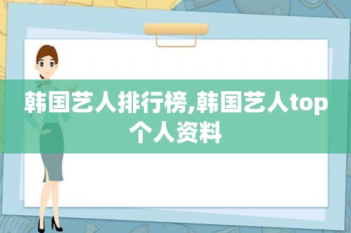 韩国艺人排行榜,韩国艺人top个人资料