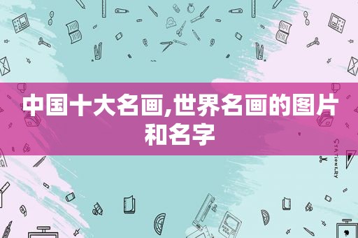 中国十大名画,世界名画的图片和名字