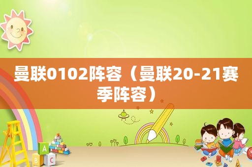 曼联0102阵容（曼联20-21赛季阵容）