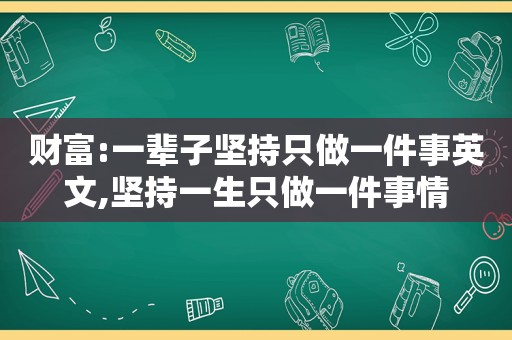 财富:一辈子坚持只做一件事英文,坚持一生只做一件事情