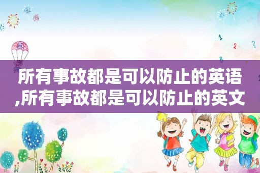 所有事故都是可以防止的英语,所有事故都是可以防止的英文