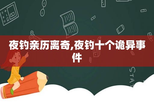 夜钓亲历离奇,夜钓十个诡异事件