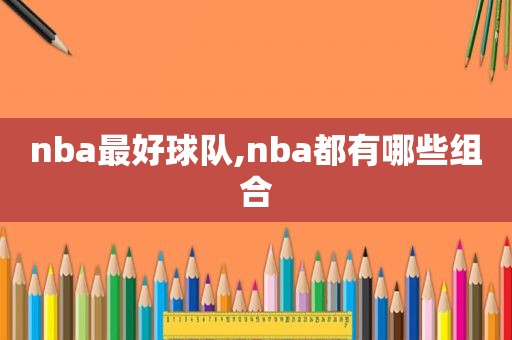 nba最好球队,nba都有哪些组合