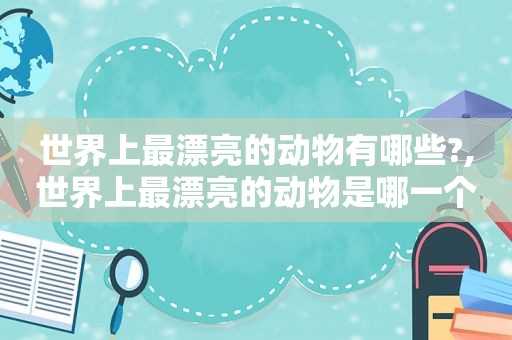 世界上最漂亮的动物有哪些?,世界上最漂亮的动物是哪一个