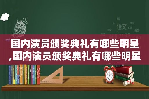 国内演员颁奖典礼有哪些明星,国内演员颁奖典礼有哪些明星参加  第1张