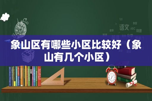 象山区有哪些小区比较好（象山有几个小区）  第1张
