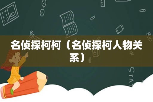 名侦探柯柯（名侦探柯人物关系）
