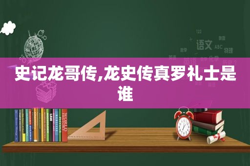 史记龙哥传,龙史传真罗礼士是谁