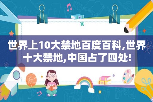 世界上10大禁地百度百科,世界十大禁地,中国占了四处!
