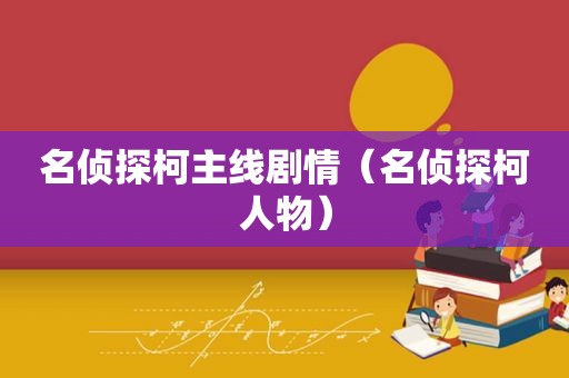 名侦探柯主线剧情（名侦探柯人物）