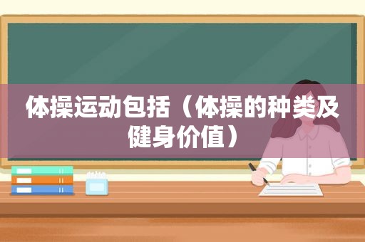 体操运动包括（体操的种类及健身价值）