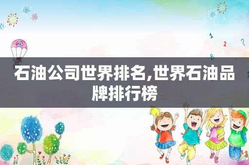 石油公司世界排名,世界石油品牌排行榜