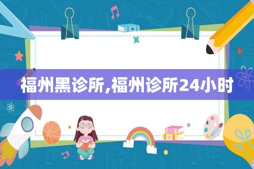 福州黑诊所,福州诊所24小时
