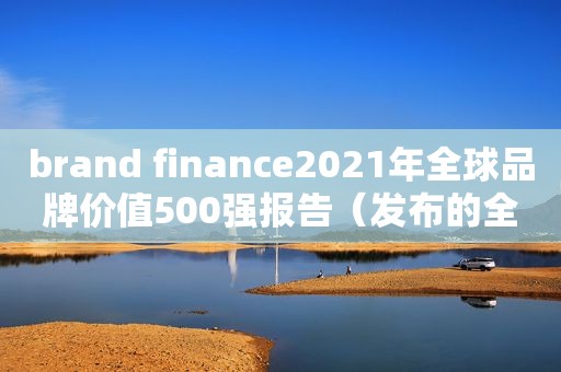 brand finance2021年全球品牌价值500强报告（发布的全球品牌百强榜排名）