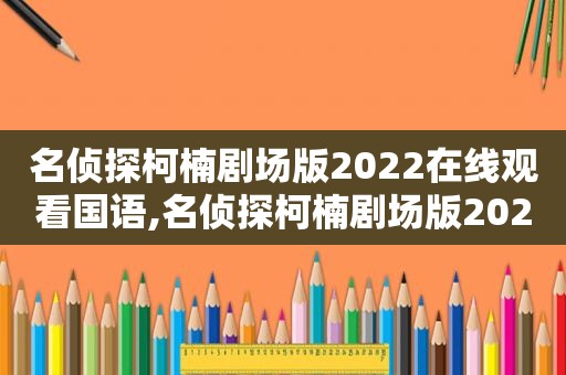 名侦探柯楠剧场版2022在线观看国语,名侦探柯楠剧场版2022上映时间