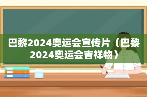 巴黎2024奥运会宣传片（巴黎2024奥运会吉祥物）