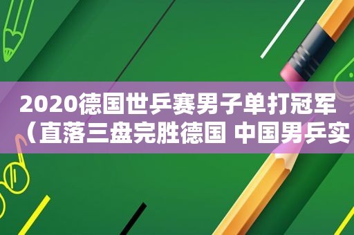2020德国世乒赛男子单打冠军（直落三盘完胜德国 中国男乒实现世乒赛团体九连冠）