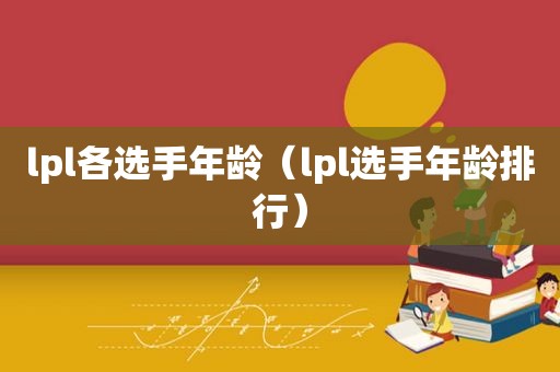 lpl各选手年龄（lpl选手年龄排行）