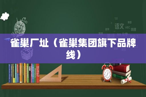 雀巢厂址（雀巢集团旗下品牌线）