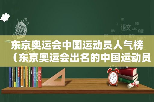 东京奥运会中国运动员人气榜（东京奥运会出名的中国运动员）