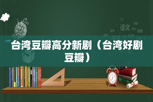 台湾豆瓣高分新剧（台湾好剧豆瓣）