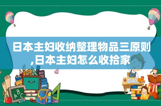 日本主妇收纳整理物品三原则,日本主妇怎么收拾家