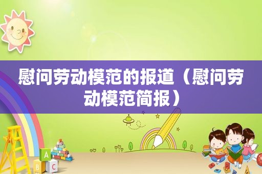 慰问劳动模范的报道（慰问劳动模范简报）  第1张