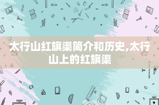 太行山红旗渠简介和历史,太行山上的红旗渠