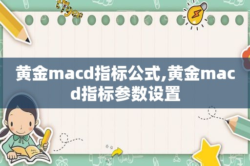 黄金macd指标公式,黄金macd指标参数设置