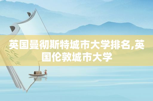 英国曼彻斯特城市大学排名,英国伦敦城市大学