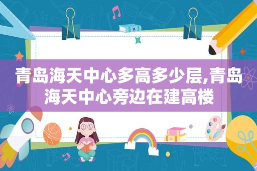 青岛海天中心多高多少层,青岛海天中心旁边在建高楼