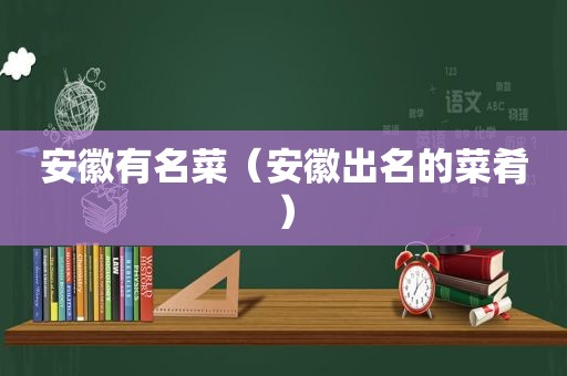 安徽有名菜（安徽出名的菜肴）