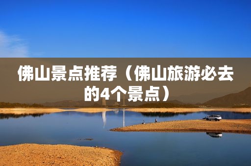 佛山景点推荐（佛山旅游必去的4个景点）