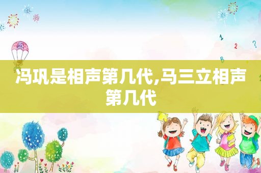 冯巩是相声第几代,马三立相声第几代