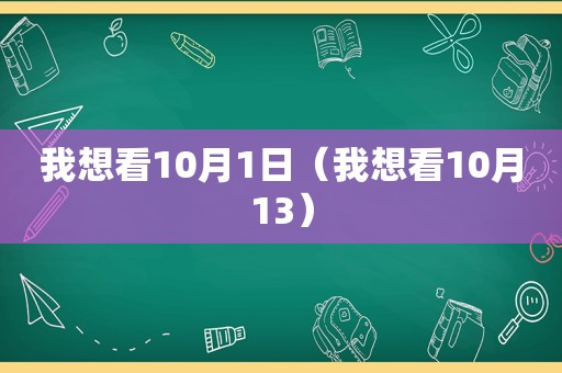 我想看10月1日（我想看10月13）