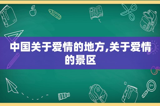 中国关于爱情的地方,关于爱情的景区