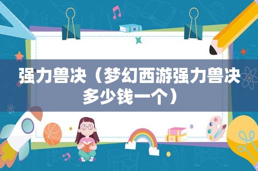 强力兽决（梦幻西游强力兽决多少钱一个）