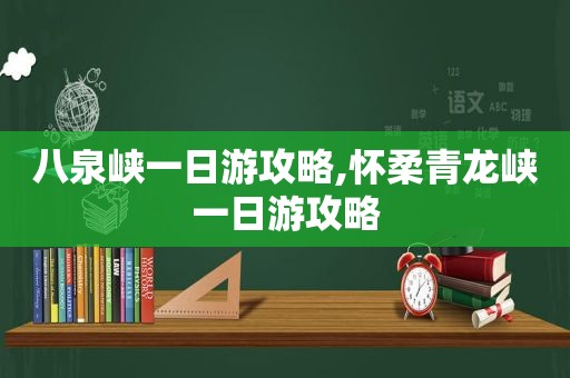 八泉峡一日游攻略,怀柔青龙峡一日游攻略