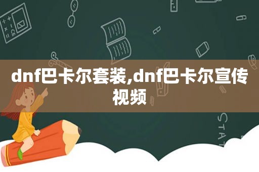 dnf巴卡尔套装,dnf巴卡尔宣传视频
