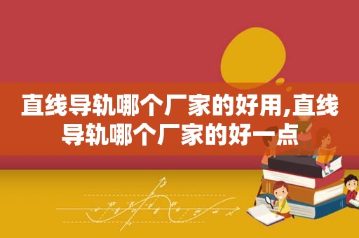 直线导轨哪个厂家的好用,直线导轨哪个厂家的好一点